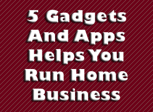 Gadgets And Apps Helps You Run Home Business